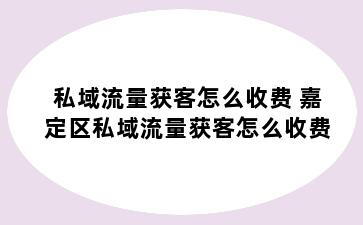 私域流量获客怎么收费 嘉定区私域流量获客怎么收费